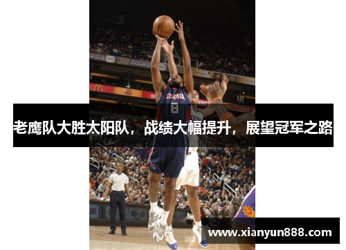 老鹰队大胜太阳队，战绩大幅提升，展望冠军之路