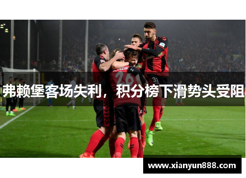 弗赖堡客场失利，积分榜下滑势头受阻