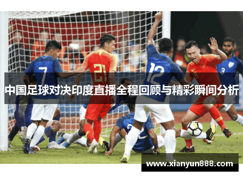 中国足球对决印度直播全程回顾与精彩瞬间分析
