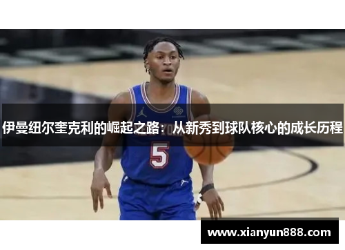 伊曼纽尔奎克利的崛起之路：从新秀到球队核心的成长历程