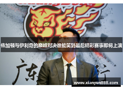 佐加顿与伊利奇的巅峰对决谁能笑到最后精彩赛事即将上演