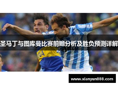 圣马丁与图库曼比赛前瞻分析及胜负预测详解
