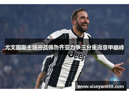 尤文图斯主场迎战佩鲁齐亚力争三分重返意甲巅峰