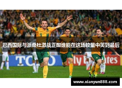 巴西国际与派桑杜激战正酣谁能在这场较量中笑到最后