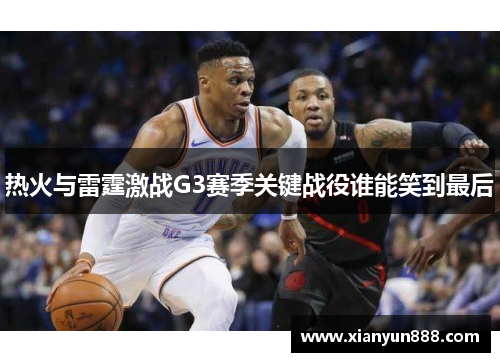 热火与雷霆激战G3赛季关键战役谁能笑到最后