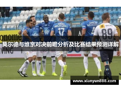 莫尔德与维京对决前瞻分析及比赛结果预测详解