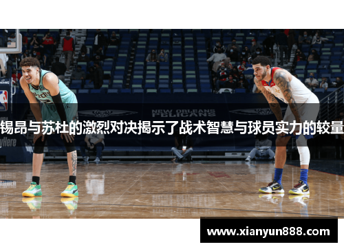 锡昂与苏杜的激烈对决揭示了战术智慧与球员实力的较量