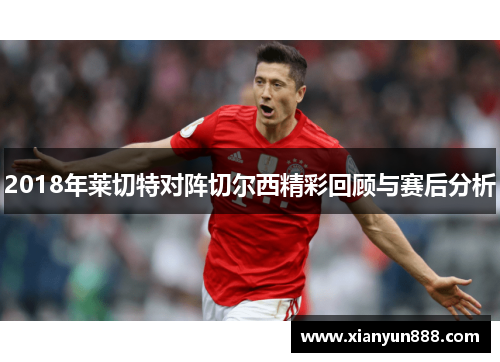 2018年莱切特对阵切尔西精彩回顾与赛后分析