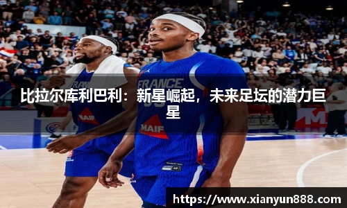 J9比拉尔库利巴利：新星崛起，未来足坛的潜力巨星