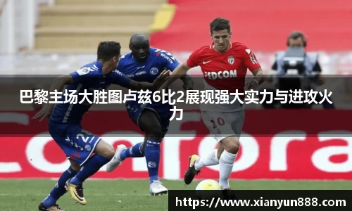 J9巴黎主场大胜图卢兹6比2展现强大实力与进攻火力